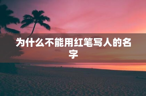 为什么不能用红笔写人的名字