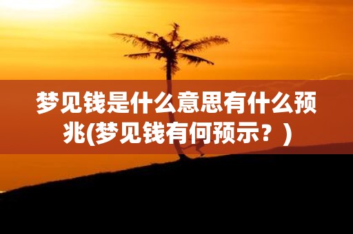 梦见钱是什么意思有什么预兆(梦见钱有何预示？)