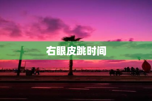 右眼皮跳时间