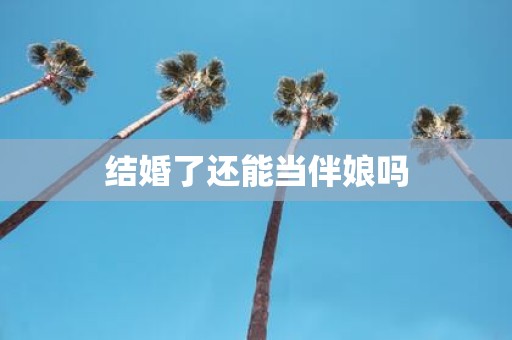 结婚了还能当伴娘吗