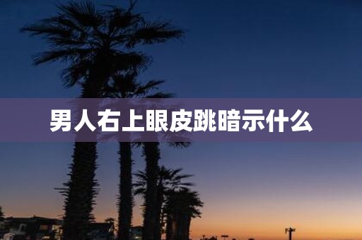 男人右上眼皮跳暗示什么
