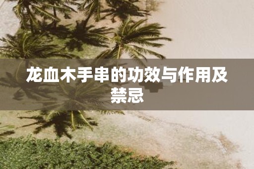 龙血木手串的功效与作用及禁忌