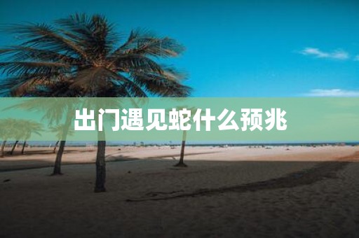 出门遇见蛇什么预兆