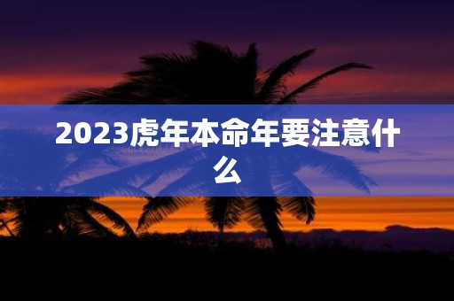 2023虎年本命年要注意什么