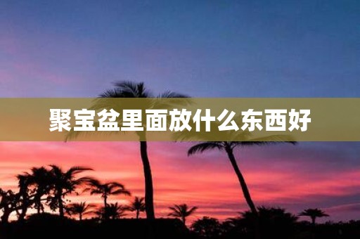 聚宝盆里面放什么东西好