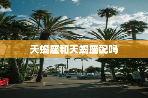 天蝎座和天蝎座配吗