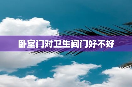 卧室门对卫生间门好不好