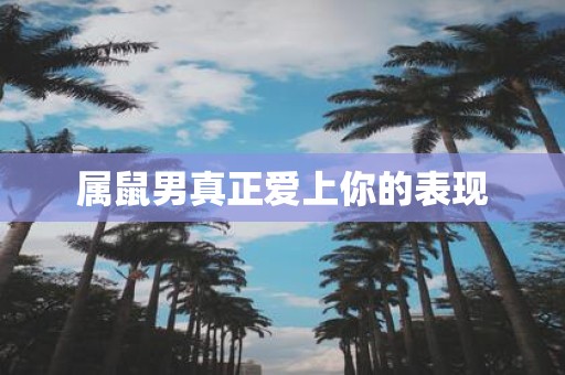 属鼠男真正爱上你的表现