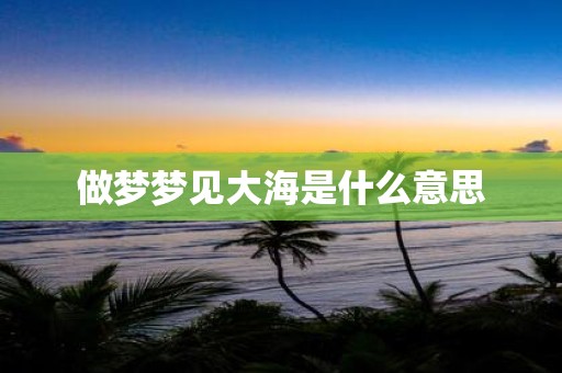 做梦梦见大海是什么意思