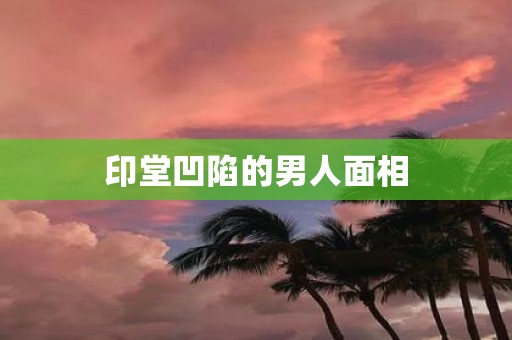 印堂凹陷的男人面相