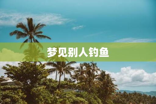 梦见别人钓鱼