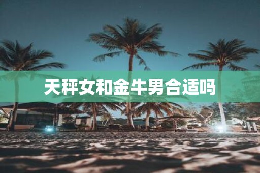 天秤女和金牛男合适吗
