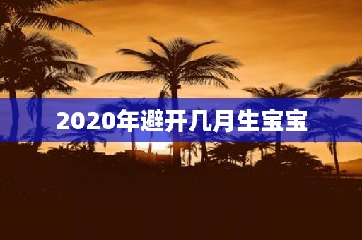 2020年避开几月生宝宝