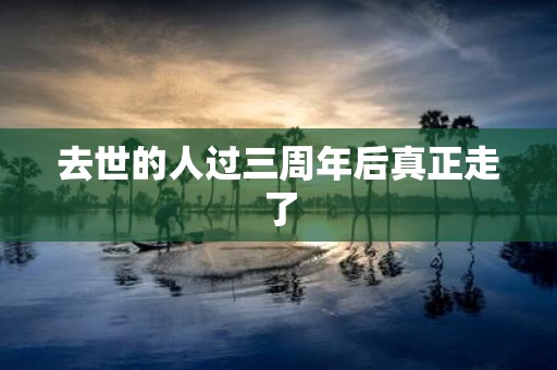 去世的人过三周年后真正走了