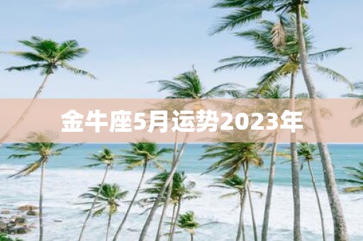 金牛座5月运势2023年