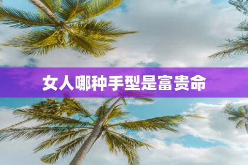 女人哪种手型是富贵命