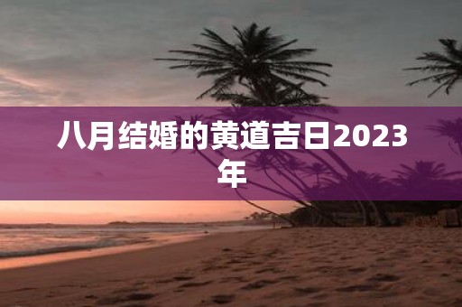 八月结婚的黄道吉日2023年