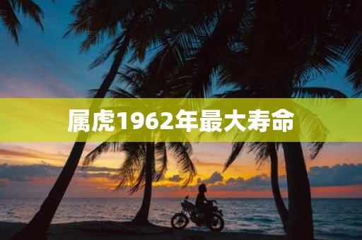 属虎1962年最大寿命
