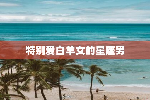 特别爱白羊女的星座男