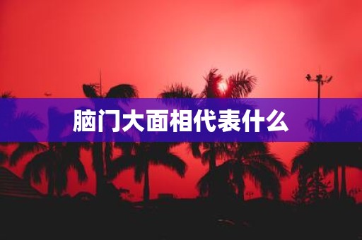 脑门大面相代表什么