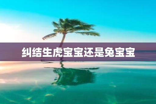 纠结生虎宝宝还是兔宝宝