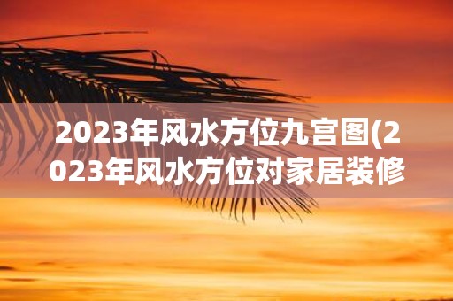 2025年风水方位九宫图(2025年风水方位对家居装修有何影响？)