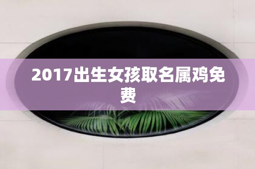 2017出生女孩取名属鸡免费