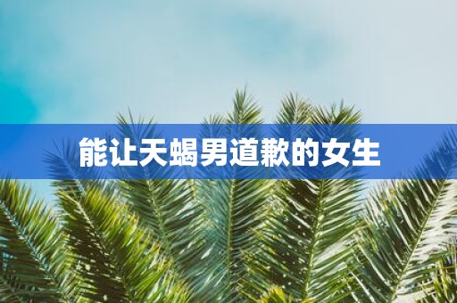 能让天蝎男道歉的女生