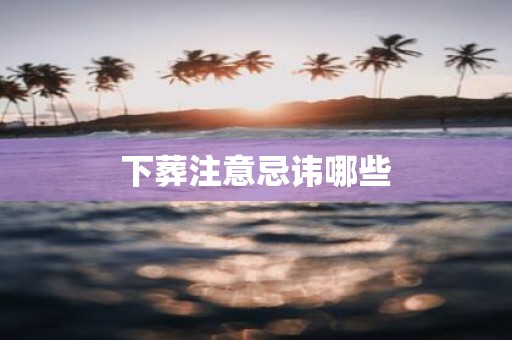 下葬注意忌讳哪些