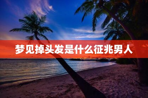 梦见掉头发是什么征兆男人