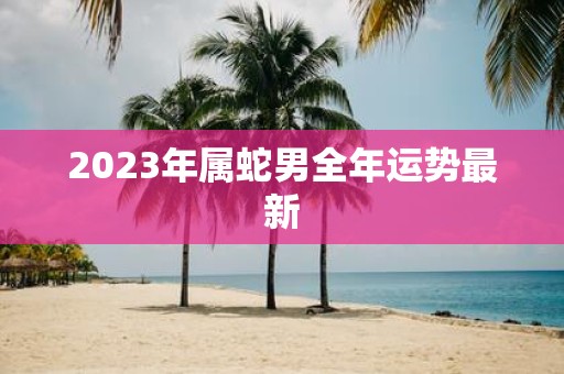 2025年属蛇男全年运势最新