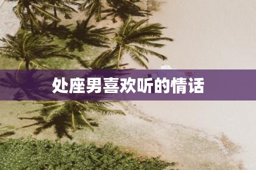 处座男喜欢听的情话