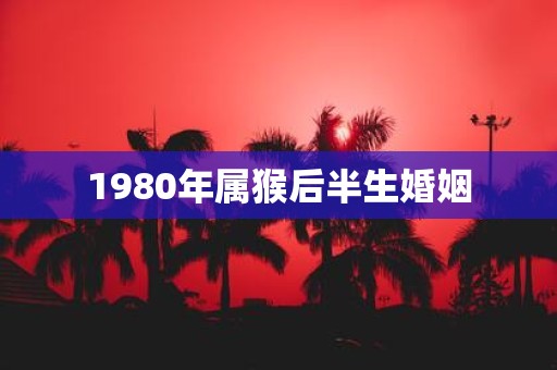 1980年属猴后半生婚姻