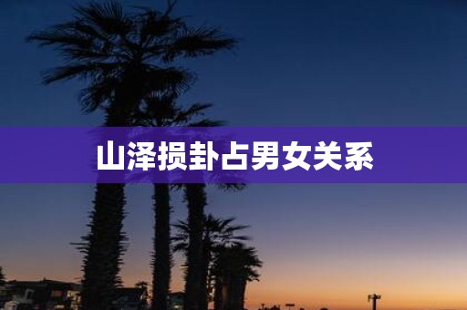 山泽损卦占男女关系