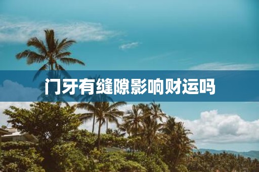 门牙有缝隙影响财运吗