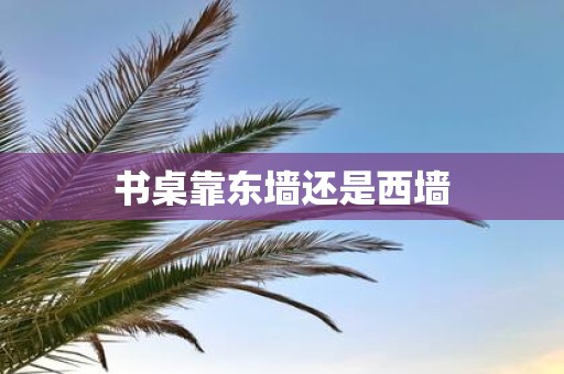 书桌靠东墙还是西墙