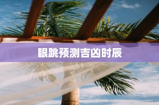 眼跳预测吉凶时辰