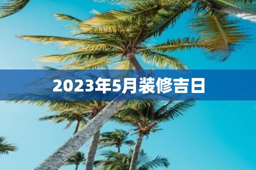 2025年5月装修吉日