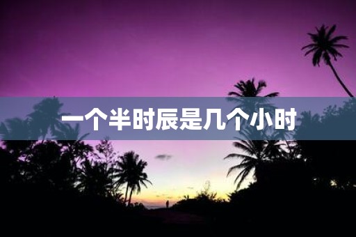 一个半时辰是几个小时