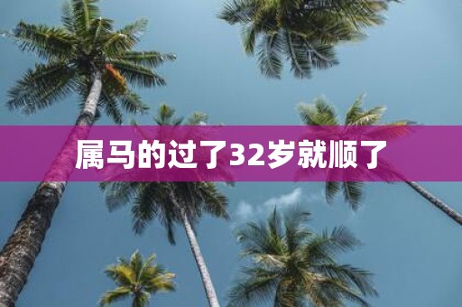 属马的过了32岁就顺了