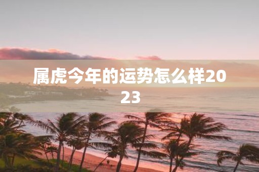 属虎今年的运势怎么样2025