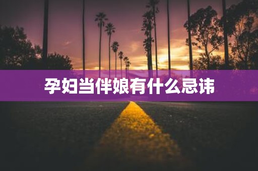孕妇当伴娘有什么忌讳