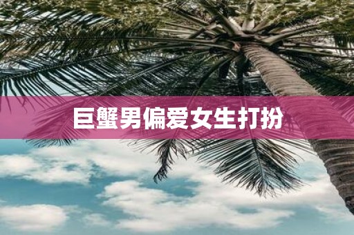 巨蟹男偏爱女生打扮