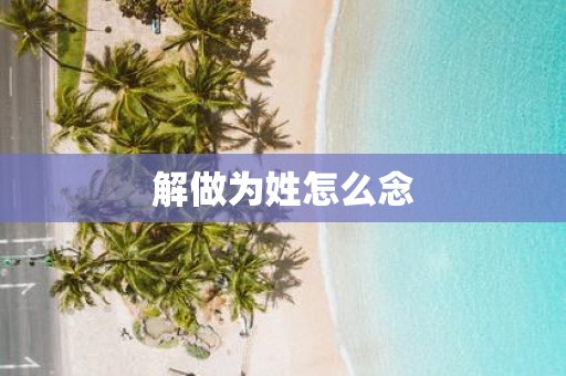 解做为姓怎么念