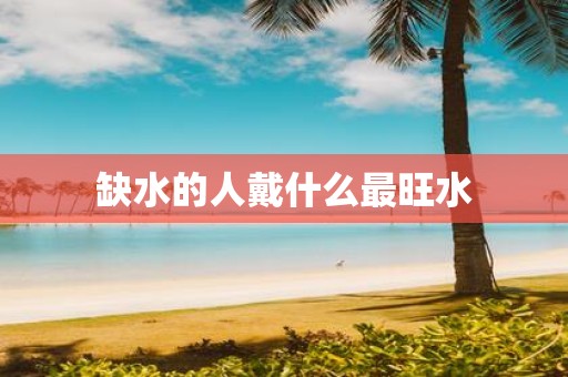缺水的人戴什么最旺水