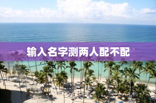 输入名字测两人配不配