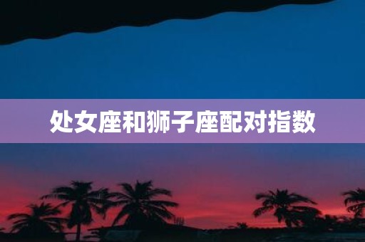 处女座和狮子座配对指数