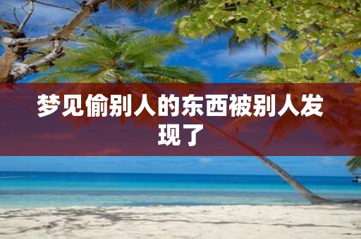 梦见偷别人的东西被别人发现了