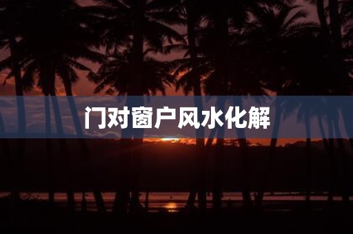 门对窗户风水化解
