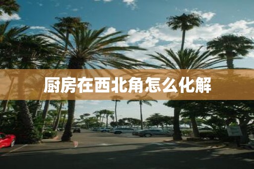 厨房在西北角怎么化解